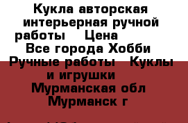 Кукла авторская интерьерная ручной работы. › Цена ­ 2 500 - Все города Хобби. Ручные работы » Куклы и игрушки   . Мурманская обл.,Мурманск г.